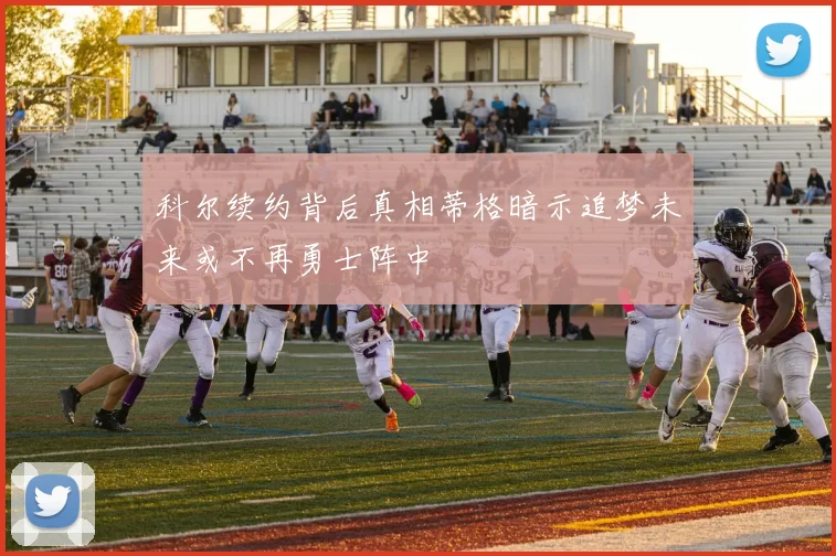 科尔续约背后真相蒂格暗示追梦未来或不再勇士阵中