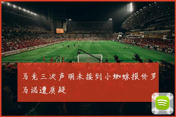 马竞三次声明未接到小蜘蛛报价罗马诺遭质疑