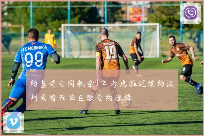 约基奇合同剩余1年考虑推迟续约谈判或将面临巨额合约选择