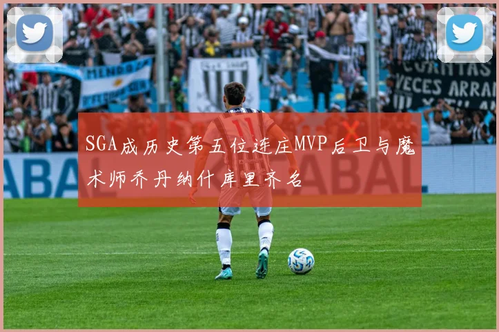SGA成历史第五位连庄MVP后卫与魔术师乔丹纳什库里齐名