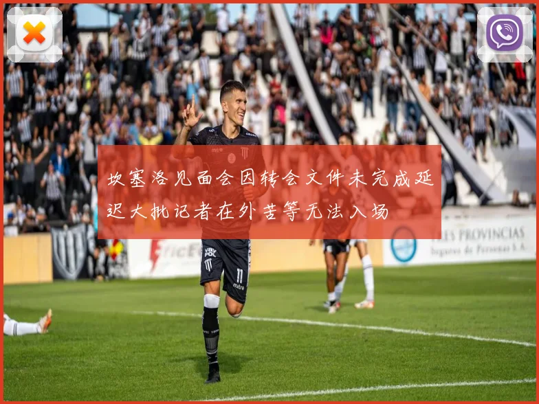坎塞洛见面会因转会文件未完成延迟大批记者在外苦等无法入场